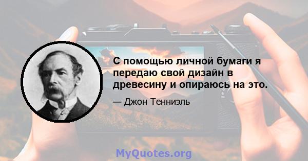 С помощью личной бумаги я передаю свой дизайн в древесину и опираюсь на это.