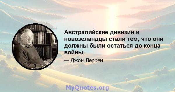 Австралийские дивизии и новозеландцы стали тем, что они должны были остаться до конца войны