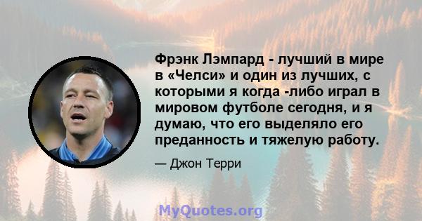 Фрэнк Лэмпард - лучший в мире в «Челси» и один из лучших, с которыми я когда -либо играл в мировом футболе сегодня, и я думаю, что его выделяло его преданность и тяжелую работу.