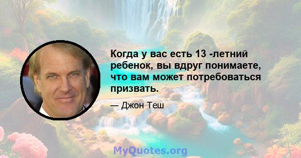 Когда у вас есть 13 -летний ребенок, вы вдруг понимаете, что вам может потребоваться призвать.