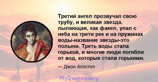 Третий ангел прозвучал свою трубу, и великая звезда, пылающая, как факел, упал с неба на трети рек и на пружинах воды-название звезды-это полыни. Треть воды стала горькой, и многие люди погибли от вод, которые стали