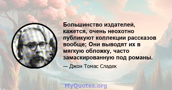 Большинство издателей, кажется, очень неохотно публикуют коллекции рассказов вообще; Они выводят их в мягкую обложку, часто замаскированную под романы.