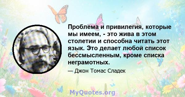 Проблема и привилегия, которые мы имеем, - это жива в этом столетии и способна читать этот язык. Это делает любой список бессмысленным, кроме списка неграмотных.