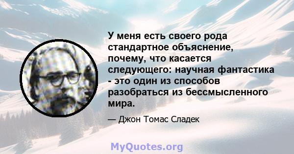 У меня есть своего рода стандартное объяснение, почему, что касается следующего: научная фантастика - это один из способов разобраться из бессмысленного мира.