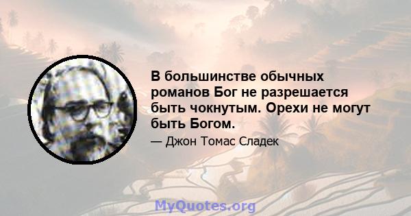 В большинстве обычных романов Бог не разрешается быть чокнутым. Орехи не могут быть Богом.