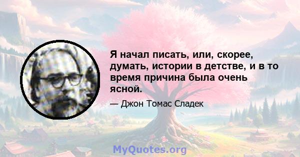 Я начал писать, или, скорее, думать, истории в детстве, и в то время причина была очень ясной.