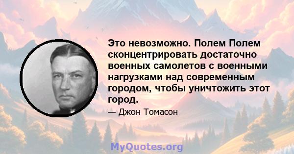 Это невозможно. Полем Полем сконцентрировать достаточно военных самолетов с военными нагрузками над современным городом, чтобы уничтожить этот город.