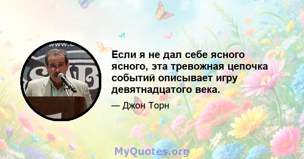 Если я не дал себе ясного ясного, эта тревожная цепочка событий описывает игру девятнадцатого века.