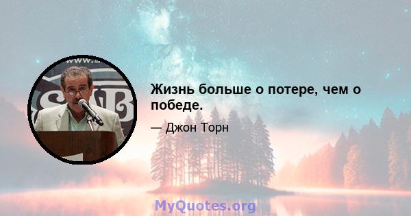 Жизнь больше о потере, чем о победе.