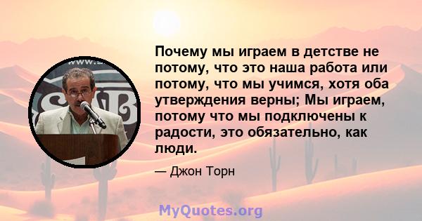 Почему мы играем в детстве не потому, что это наша работа или потому, что мы учимся, хотя оба утверждения верны; Мы играем, потому что мы подключены к радости, это обязательно, как люди.