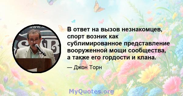 В ответ на вызов незнакомцев, спорт возник как сублимированное представление вооруженной мощи сообщества, а также его гордости и клана.