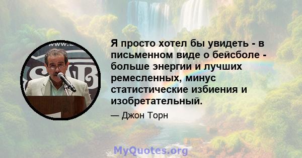 Я просто хотел бы увидеть - в письменном виде о бейсболе - больше энергии и лучших ремесленных, минус статистические избиения и изобретательный.