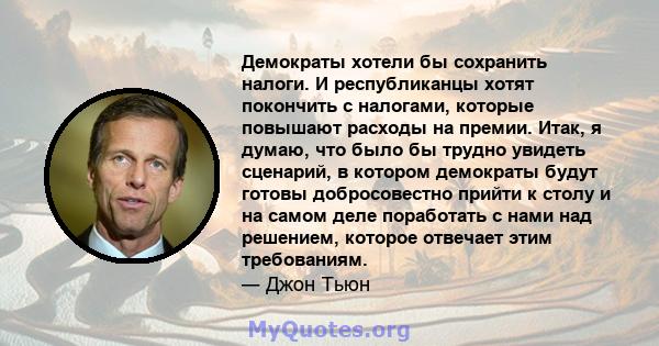 Демократы хотели бы сохранить налоги. И республиканцы хотят покончить с налогами, которые повышают расходы на премии. Итак, я думаю, что было бы трудно увидеть сценарий, в котором демократы будут готовы добросовестно