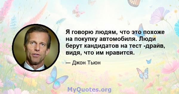 Я говорю людям, что это похоже на покупку автомобиля. Люди берут кандидатов на тест -драйв, видя, что им нравится.