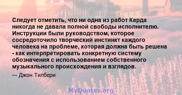 Следует отметить, что ни одна из работ Карда никогда не давала полной свободы исполнителю. Инструкции были руководством, которое сосредоточило творческий инстинкт каждого человека на проблеме, которая должна быть решена 