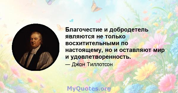 Благочестие и добродетель являются не только восхитительными по настоящему, но и оставляют мир и удовлетворенность.