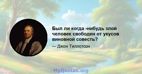 Был ли когда -нибудь злой человек свободен от укусов виновной совесть?