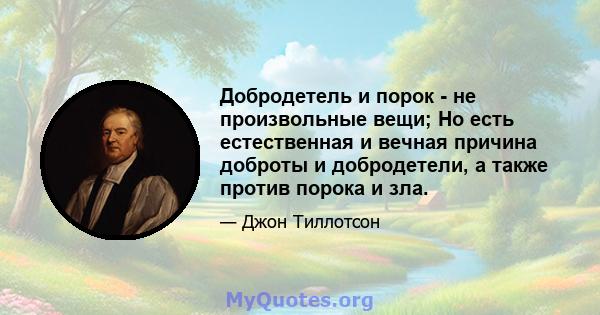 Добродетель и порок - не произвольные вещи; Но есть естественная и вечная причина доброты и добродетели, а также против порока и зла.