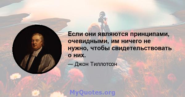 Если они являются принципами, очевидными, им ничего не нужно, чтобы свидетельствовать о них.