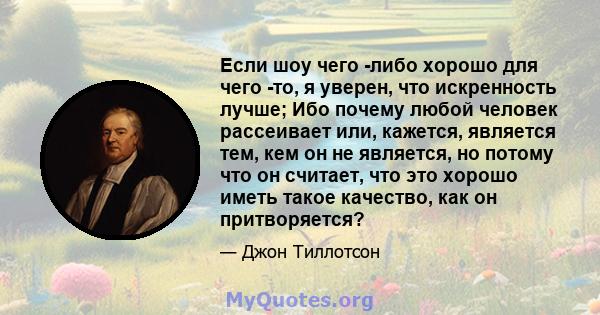 Если шоу чего -либо хорошо для чего -то, я уверен, что искренность лучше; Ибо почему любой человек рассеивает или, кажется, является тем, кем он не является, но потому что он считает, что это хорошо иметь такое