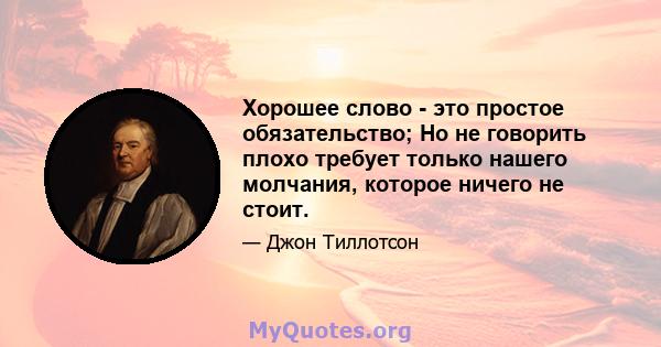 Хорошее слово - это простое обязательство; Но не говорить плохо требует только нашего молчания, которое ничего не стоит.