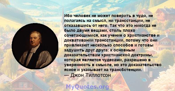 Ибо человек не может поверить в чудо, не полагаясь на смысл, ни трансстанции, не отказавшись от него. Так что это никогда не было двумя вещами, столь плохо сочетающимися, как учение о христианстве и доквативании