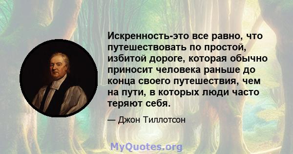 Искренность-это все равно, что путешествовать по простой, избитой дороге, которая обычно приносит человека раньше до конца своего путешествия, чем на пути, в которых люди часто теряют себя.