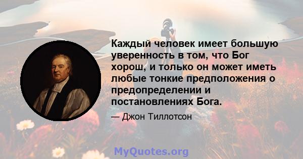 Каждый человек имеет большую уверенность в том, что Бог хорош, и только он может иметь любые тонкие предположения о предопределении и постановлениях Бога.