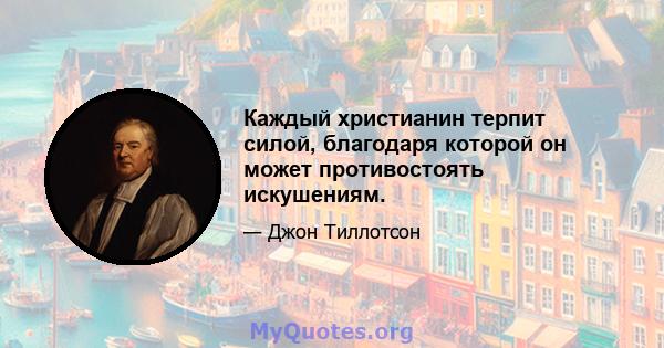 Каждый христианин терпит силой, благодаря которой он может противостоять искушениям.