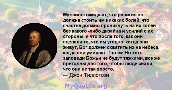 Мужчины ожидают, что религия не должна стоить им никаких болей, что счастье должно проникнуть на их колен без какого -либо дизайна и усилий с их стороны, и что после того, как они сделали то, что им угодно, когда они