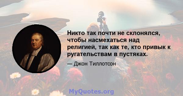 Никто так почти не склонялся, чтобы насмехаться над религией, так как те, кто привык к ругательствам в пустяках.