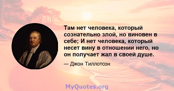 Там нет человека, который сознательно злой, но виновен в себе; И нет человека, который несет вину в отношении него, но он получает жал в своей душе.