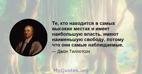 Те, кто находится в самых высоких местах и ​​имеет наибольшую власть, имеют наименьшую свободу, потому что они самые наблюдаемые.