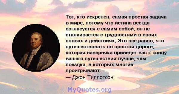 Тот, кто искренен, самая простая задача в мире, потому что истина всегда согласуется с самим собой, он не сталкивается с трудностями в своих словах и действиях; Это все равно, что путешествовать по простой дороге,