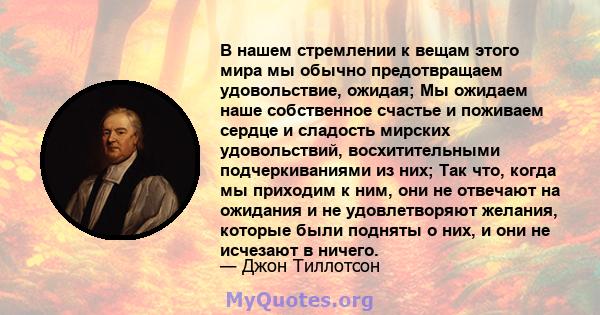 В нашем стремлении к вещам этого мира мы обычно предотвращаем удовольствие, ожидая; Мы ожидаем наше собственное счастье и поживаем сердце и сладость мирских удовольствий, восхитительными подчеркиваниями из них; Так что, 