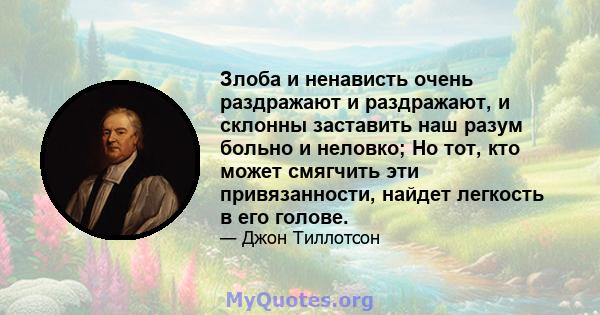 Злоба и ненависть очень раздражают и раздражают, и склонны заставить наш разум больно и неловко; Но тот, кто может смягчить эти привязанности, найдет легкость в его голове.