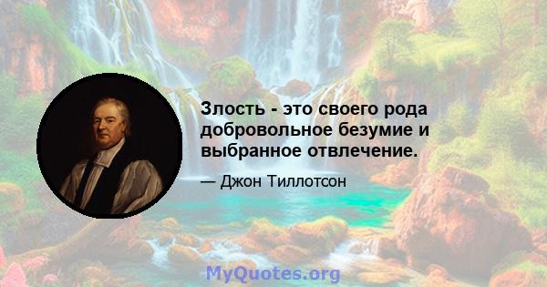 Злость - это своего рода добровольное безумие и выбранное отвлечение.