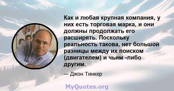 Как и любая крупная компания, у них есть торговая марка, и они должны продолжать его расширять. Поскольку реальность такова, нет большой разницы между их поиском (двигателем) и чьим -либо другим.