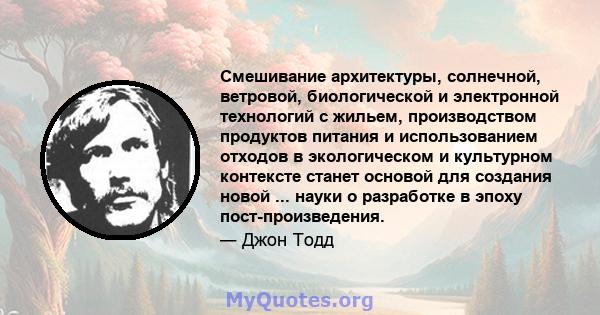 Смешивание архитектуры, солнечной, ветровой, биологической и электронной технологий с жильем, производством продуктов питания и использованием отходов в экологическом и культурном контексте станет основой для создания