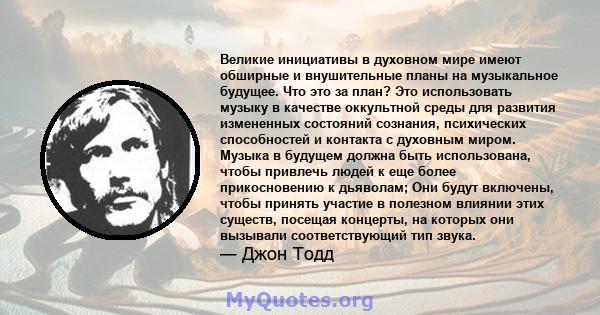 Великие инициативы в духовном мире имеют обширные и внушительные планы на музыкальное будущее. Что это за план? Это использовать музыку в качестве оккультной среды для развития измененных состояний сознания, психических 