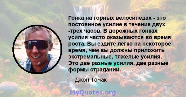 Гонка на горных велосипедах - это постоянное усилие в течение двух -трех часов. В дорожных гонках усилия часто оказываются во время роста. Вы ездите легко на некоторое время, чем вы должны приложить экстремальные,