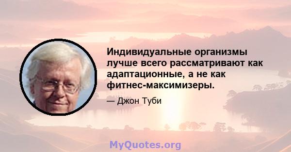 Индивидуальные организмы лучше всего рассматривают как адаптационные, а не как фитнес-максимизеры.