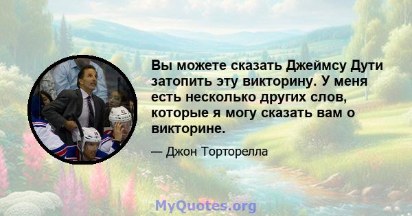 Вы можете сказать Джеймсу Дути затопить эту викторину. У меня есть несколько других слов, которые я могу сказать вам о викторине.