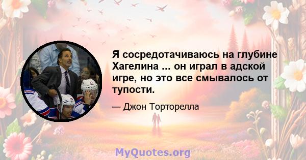 Я сосредотачиваюсь на глубине Хагелина ... он играл в адской игре, но это все смывалось от тупости.