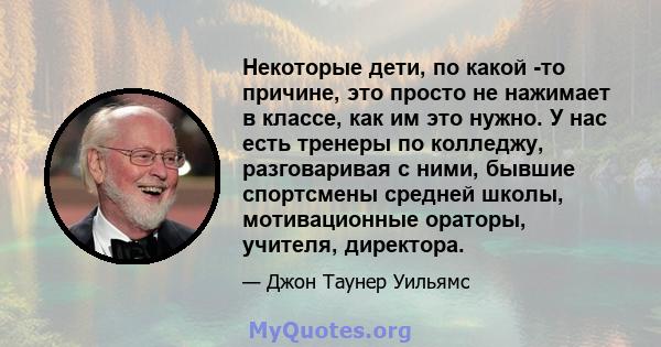 Некоторые дети, по какой -то причине, это просто не нажимает в классе, как им это нужно. У нас есть тренеры по колледжу, разговаривая с ними, бывшие спортсмены средней школы, мотивационные ораторы, учителя, директора.