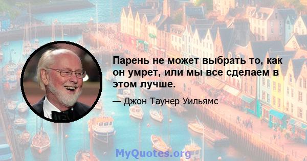 Парень не может выбрать то, как он умрет, или мы все сделаем в этом лучше.