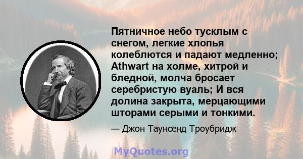 Пятничное небо тусклым с снегом, легкие хлопья колеблются и падают медленно; Athwart на холме, хитрой и бледной, молча бросает серебристую вуаль; И вся долина закрыта, мерцающими шторами серыми и тонкими.