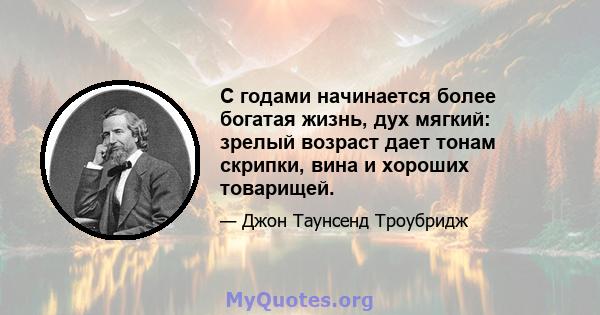 С годами начинается более богатая жизнь, дух мягкий: зрелый возраст дает тонам скрипки, вина и хороших товарищей.