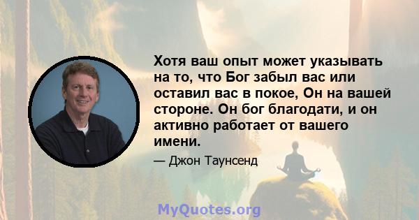 Хотя ваш опыт может указывать на то, что Бог забыл вас или оставил вас в покое, Он на вашей стороне. Он бог благодати, и он активно работает от вашего имени.