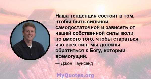 Наша тенденция состоит в том, чтобы быть сильной, самодостаточной и зависеть от нашей собственной силы воли, но вместо того, чтобы стараться изо всех сил, мы должны обратиться к Богу, который всемогущий.